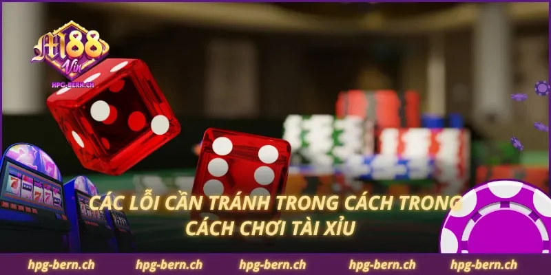 Các lỗi cần tránh trong cách trong cách chơi tài xỉu