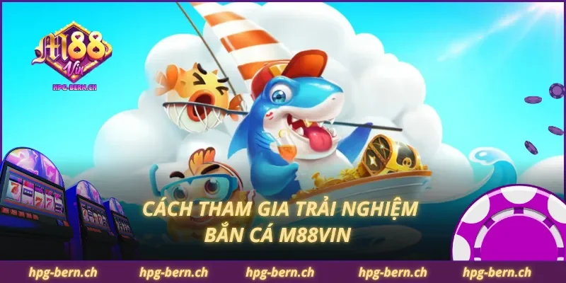 Cách tham gia trải nghiệm bắn cá M88Vin