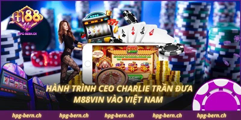 Hành trình CEO Charlie Trần đưa M88Vin vào Việt Nam