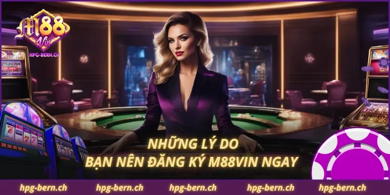 Những lý do bạn nên đăng ký M88Vin ngay