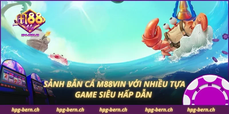 Sảnh bắn cá M88Vin với nhiều tựa game siêu hấp dẫn